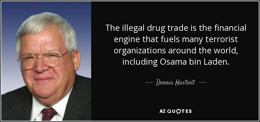 The illegal drug trade is the financial engine that fuels many terrorist organizations around the world, including Osama bin Laden. - Dennis Hastert
