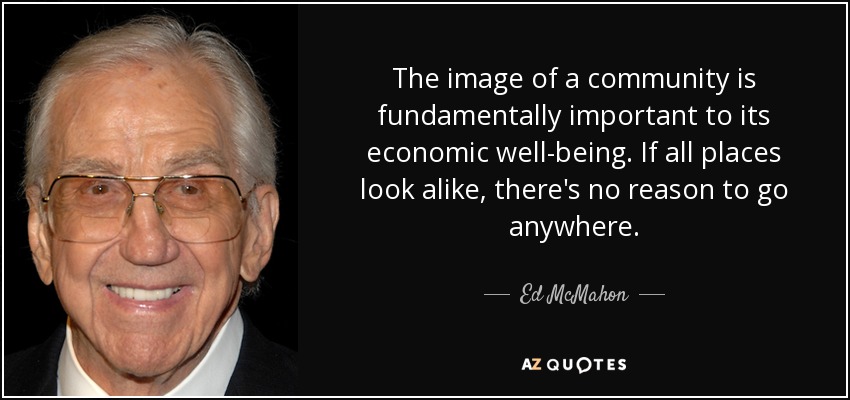 The image of a community is fundamentally important to its economic well-being. If all places look alike, there's no reason to go anywhere. - Ed McMahon