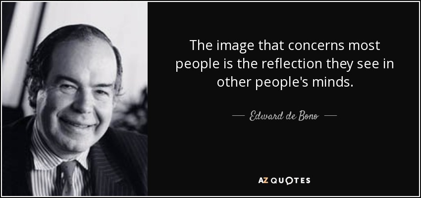 The image that concerns most people is the reflection they see in other people's minds. - Edward de Bono