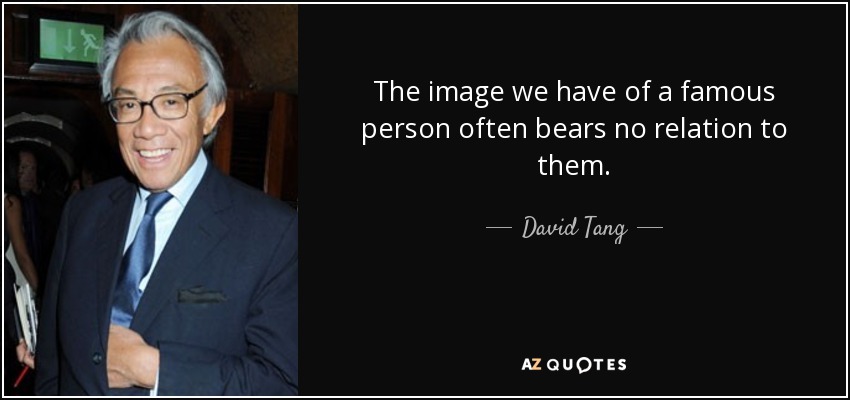 The image we have of a famous person often bears no relation to them. - David Tang