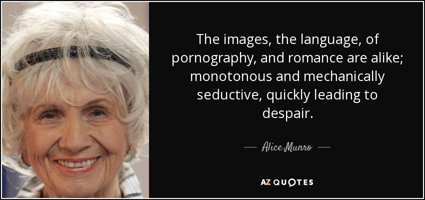 The images, the language, of pornography, and romance are alike; monotonous and mechanically seductive, quickly leading to despair. - Alice Munro