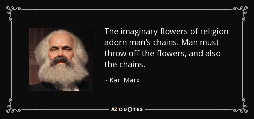 The imaginary flowers of religion adorn man's chains. Man must throw off the flowers, and also the chains. - Karl Marx