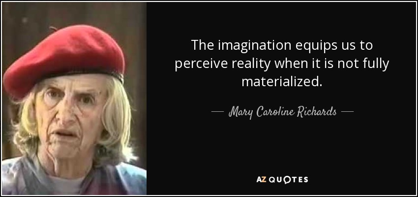 The imagination equips us to perceive reality when it is not fully materialized. - Mary Caroline Richards