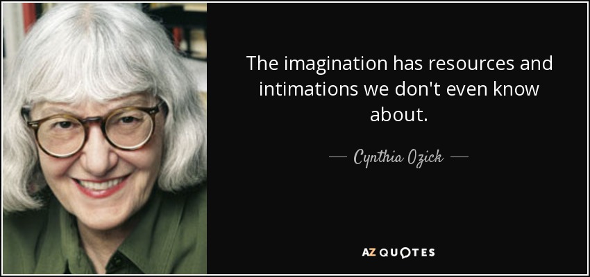 The imagination has resources and intimations we don't even know about. - Cynthia Ozick