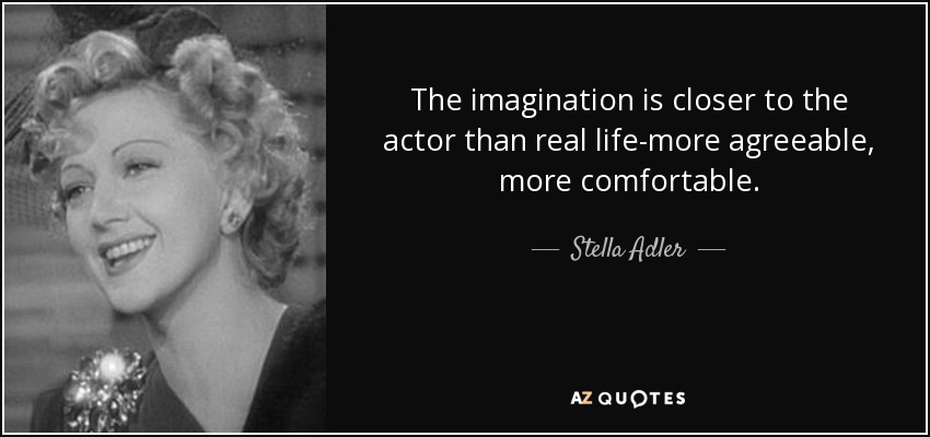 The imagination is closer to the actor than real life-more agreeable, more comfortable. - Stella Adler