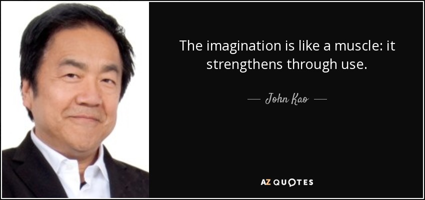 The imagination is like a muscle: it strengthens through use. - John Kao