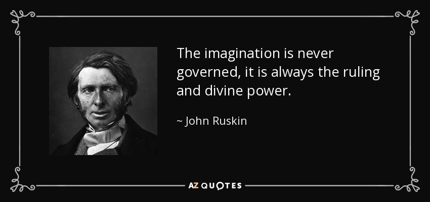 The imagination is never governed, it is always the ruling and divine power. - John Ruskin
