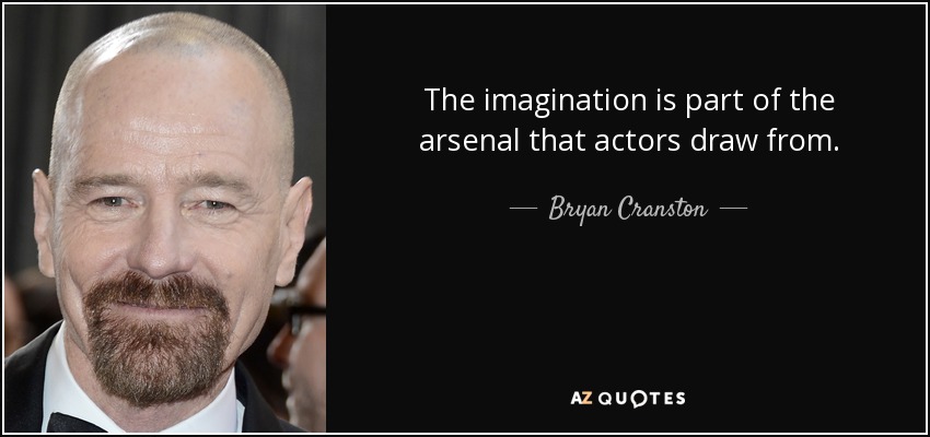 The imagination is part of the arsenal that actors draw from. - Bryan Cranston