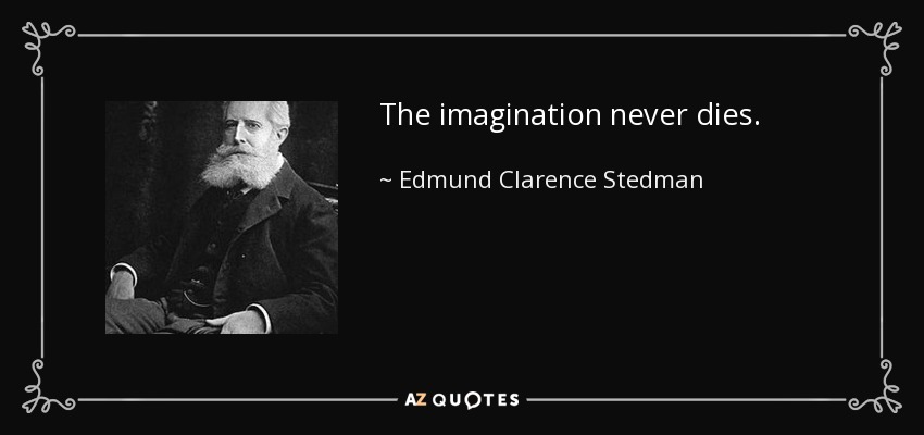 The imagination never dies. - Edmund Clarence Stedman