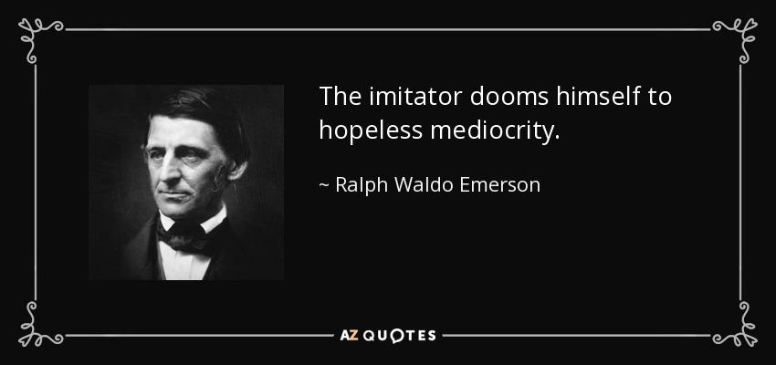 The imitator dooms himself to hopeless mediocrity. - Ralph Waldo Emerson