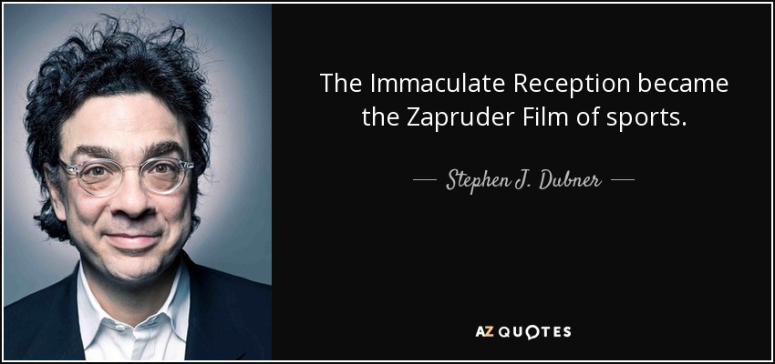 The Immaculate Reception became the Zapruder Film of sports. - Stephen J. Dubner