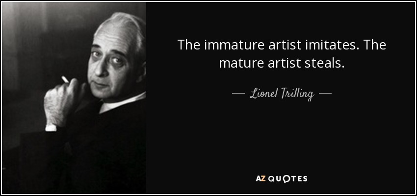 The immature artist imitates. The mature artist steals. - Lionel Trilling