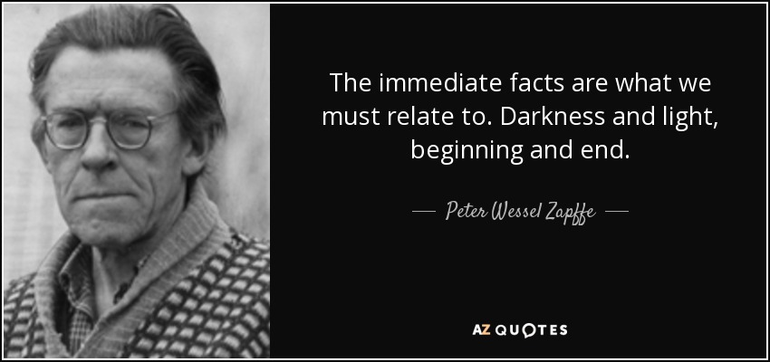 The immediate facts are what we must relate to. Darkness and light, beginning and end. - Peter Wessel Zapffe