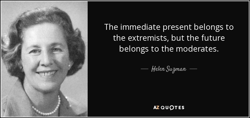 The immediate present belongs to the extremists, but the future belongs to the moderates. - Helen Suzman