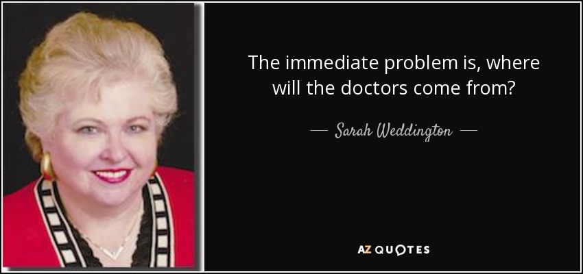 The immediate problem is, where will the doctors come from? - Sarah Weddington