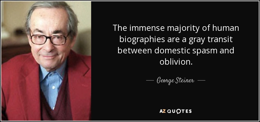 The immense majority of human biographies are a gray transit between domestic spasm and oblivion. - George Steiner