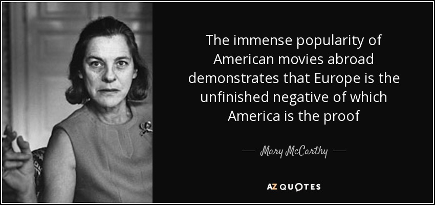 The immense popularity of American movies abroad demonstrates that Europe is the unfinished negative of which America is the proof - Mary McCarthy