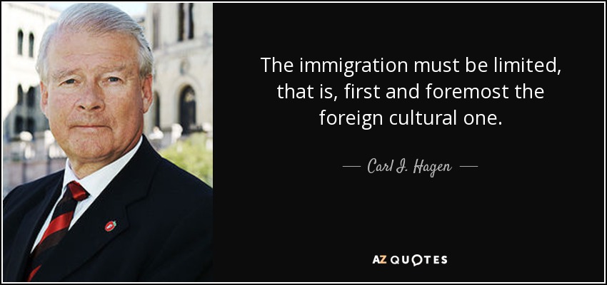The immigration must be limited, that is, first and foremost the foreign cultural one. - Carl I. Hagen