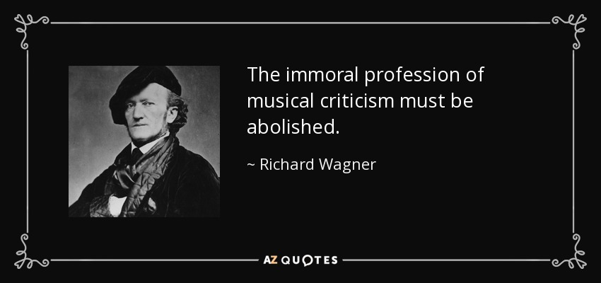 The immoral profession of musical criticism must be abolished. - Richard Wagner