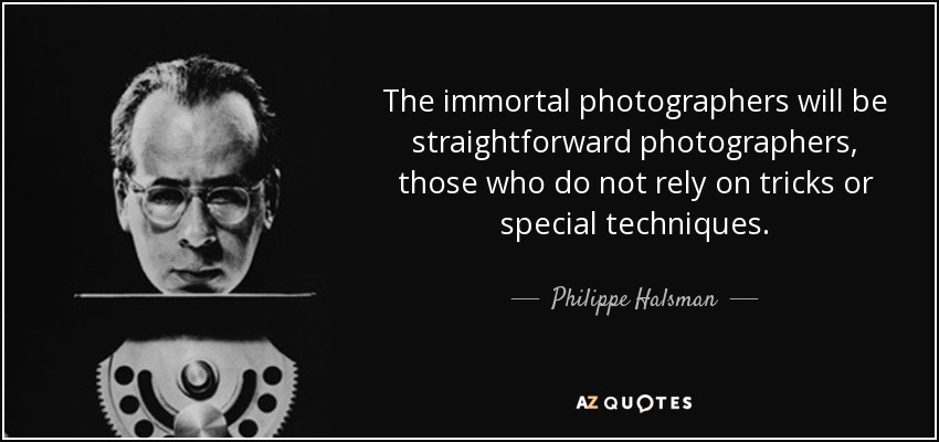 The immortal photographers will be straightforward photographers, those who do not rely on tricks or special techniques. - Philippe Halsman