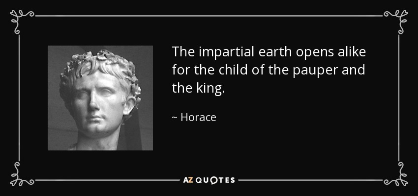 The impartial earth opens alike for the child of the pauper and the king. - Horace