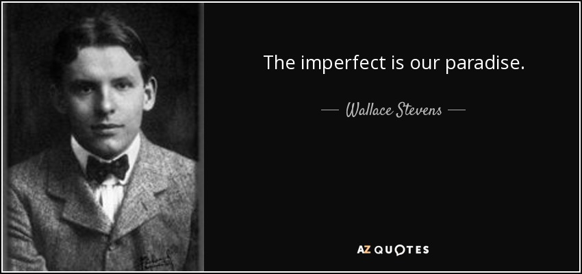 The imperfect is our paradise. - Wallace Stevens