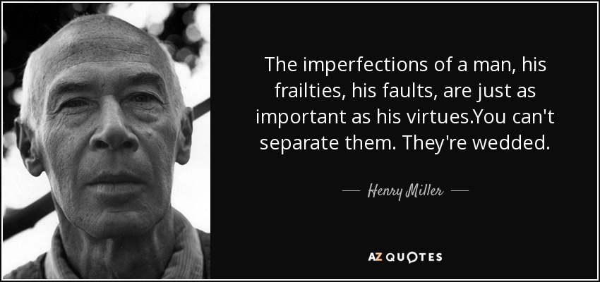 The imperfections of a man, his frailties, his faults, are just as important as his virtues.You can't separate them. They're wedded. - Henry Miller
