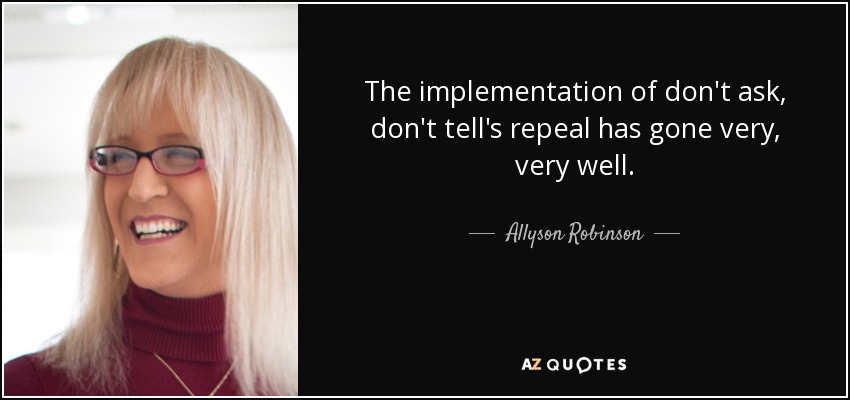 The implementation of don't ask, don't tell's repeal has gone very, very well. - Allyson Robinson