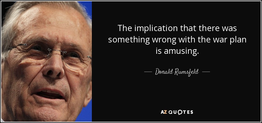 The implication that there was something wrong with the war plan is amusing. - Donald Rumsfeld