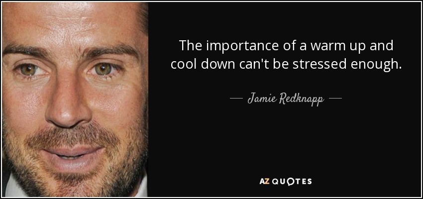 The importance of a warm up and cool down can't be stressed enough. - Jamie Redknapp
