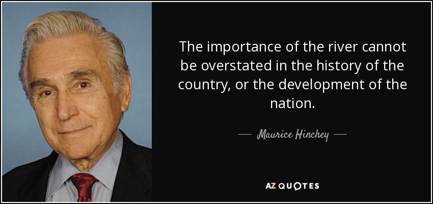 The importance of the river cannot be overstated in the history of the country, or the development of the nation. - Maurice Hinchey