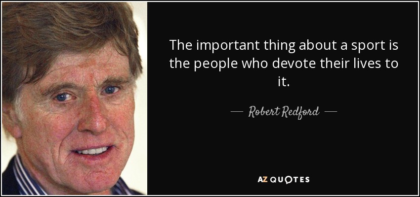 The important thing about a sport is the people who devote their lives to it. - Robert Redford