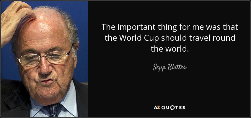 The important thing for me was that the World Cup should travel round the world. - Sepp Blatter