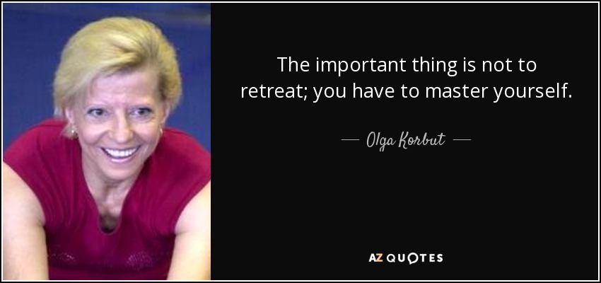The important thing is not to retreat; you have to master yourself. - Olga Korbut