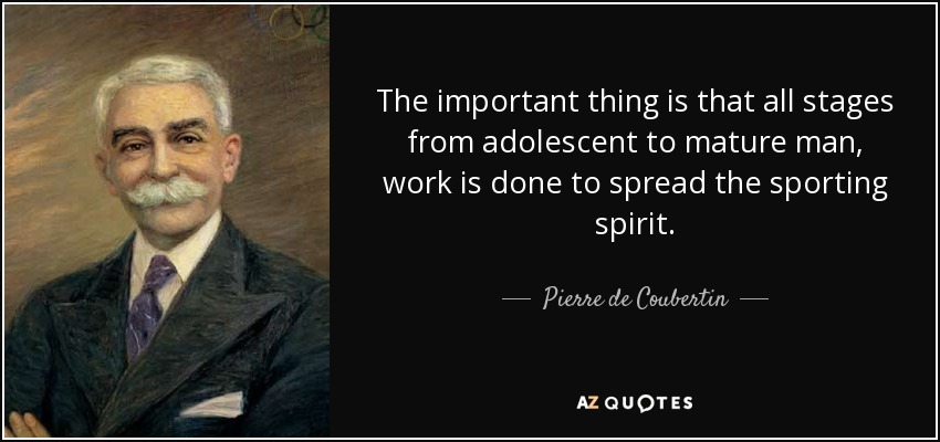 The important thing is that all stages from adolescent to mature man, work is done to spread the sporting spirit. - Pierre de Coubertin