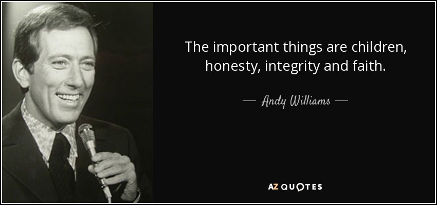 The important things are children, honesty, integrity and faith. - Andy Williams