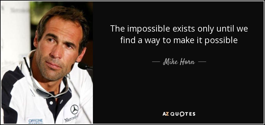 The impossible exists only until we find a way to make it possible - Mike Horn