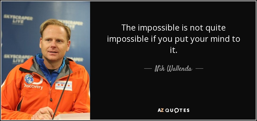 The impossible is not quite impossible if you put your mind to it. - Nik Wallenda