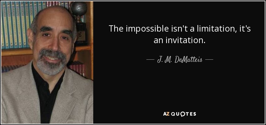 The impossible isn't a limitation, it's an invitation. - J. M. DeMatteis