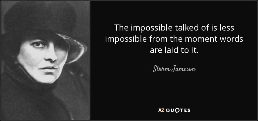 The impossible talked of is less impossible from the moment words are laid to it. - Storm Jameson