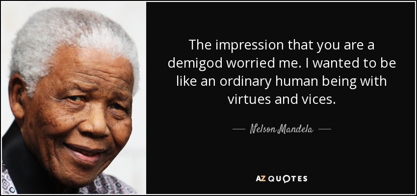 The impression that you are a demigod worried me. I wanted to be like an ordinary human being with virtues and vices. - Nelson Mandela
