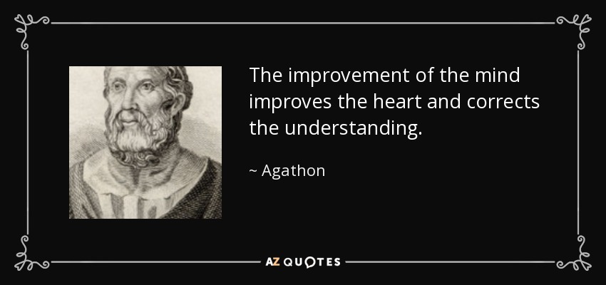 The improvement of the mind improves the heart and corrects the understanding. - Agathon