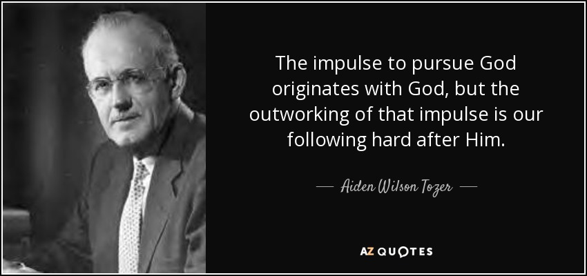The impulse to pursue God originates with God, but the outworking of that impulse is our following hard after Him. - Aiden Wilson Tozer