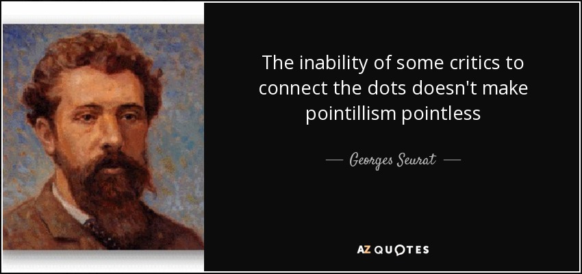 The inability of some critics to connect the dots doesn't make pointillism pointless - Georges Seurat