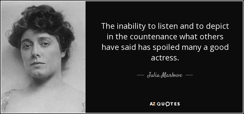 The inability to listen and to depict in the countenance what others have said has spoiled many a good actress. - Julia Marlowe