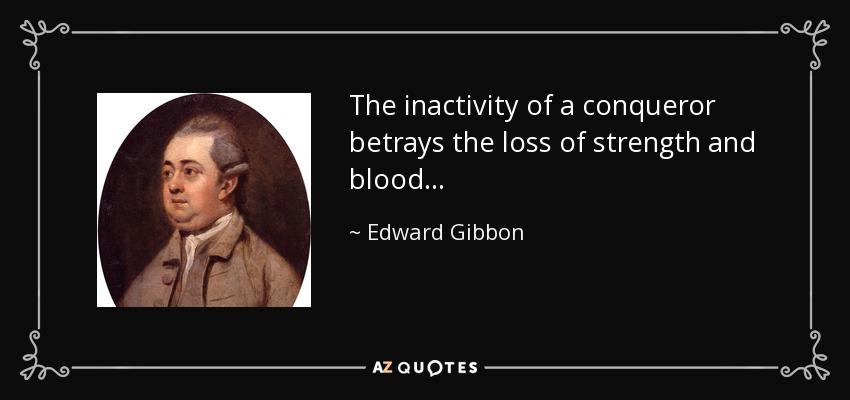 The inactivity of a conqueror betrays the loss of strength and blood . . . - Edward Gibbon