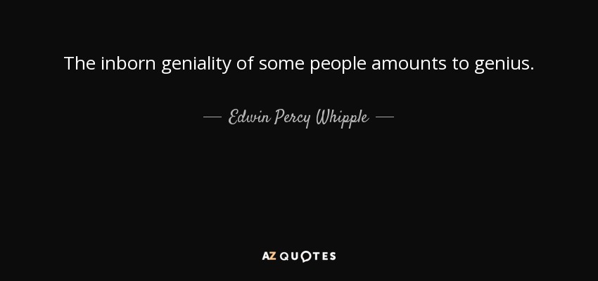The inborn geniality of some people amounts to genius. - Edwin Percy Whipple