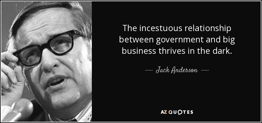 The incestuous relationship between government and big business thrives in the dark. - Jack Anderson