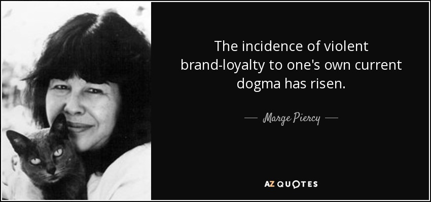 The incidence of violent brand-loyalty to one's own current dogma has risen. - Marge Piercy