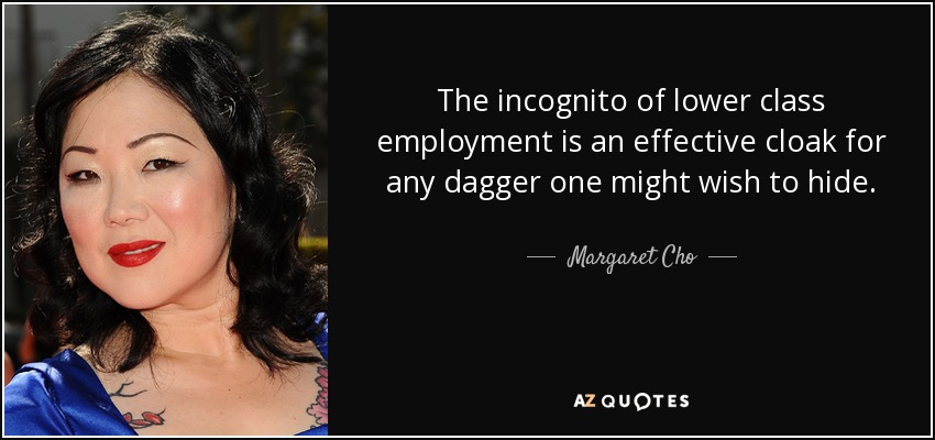The incognito of lower class employment is an effective cloak for any dagger one might wish to hide. - Margaret Cho